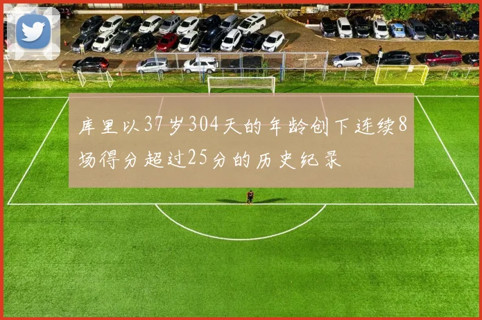库里以37岁304天的年龄创下连续8场得分超过25分的历史纪录