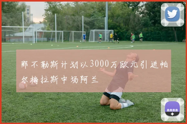 那不勒斯计划以3000万欧元引进帕尔梅拉斯中场阿兰
