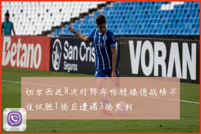 切尔西近8次对阵布伦特福德战绩不佳仅胜1场且遭遇3场失利