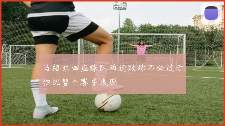 马绍尔回应球队两连败称不必过于担忧整个赛季表现