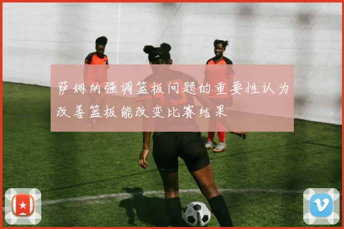 萨姆纳强调篮板问题的重要性认为改善篮板能改变比赛结果